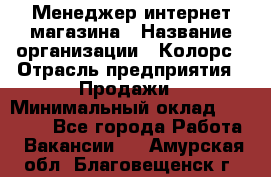 Менеджер интернет-магазина › Название организации ­ Колорс › Отрасль предприятия ­ Продажи › Минимальный оклад ­ 70 000 - Все города Работа » Вакансии   . Амурская обл.,Благовещенск г.